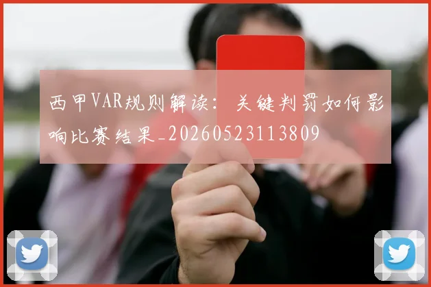 西甲VAR规则解读：关键判罚如何影响比赛结果_20260523113809