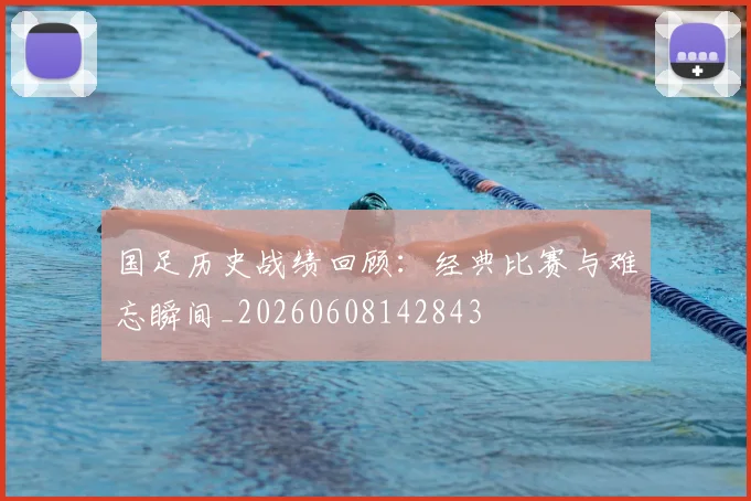 国足历史战绩回顾:经典比赛与难忘瞬间_20260608142843