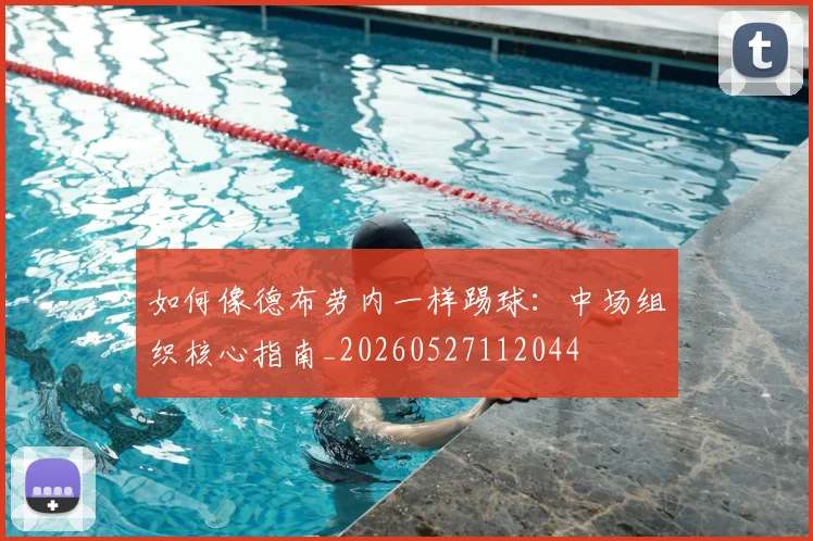 如何像德布劳内一样踢球:中场组织核心指南_20260527112044
