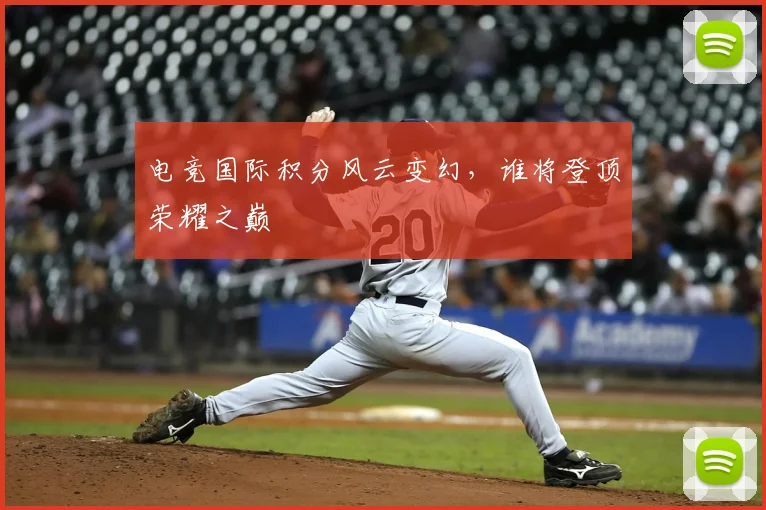 电竞国际积分风云变幻，谁将登顶荣耀之巅