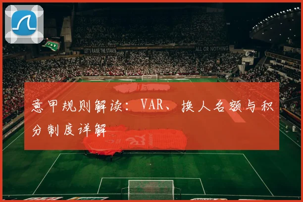 意甲规则解读：VAR、换人名额与积分制度详解