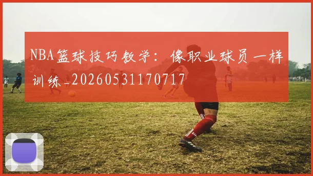 NBA篮球技巧教学：像职业球员一样训练_20260531170717