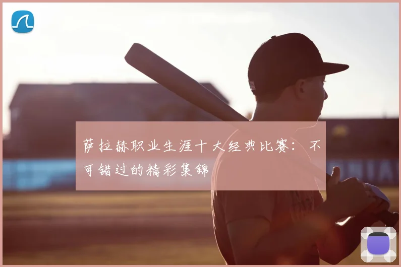 萨拉赫职业生涯十大经典比赛:不可错过的精彩集锦