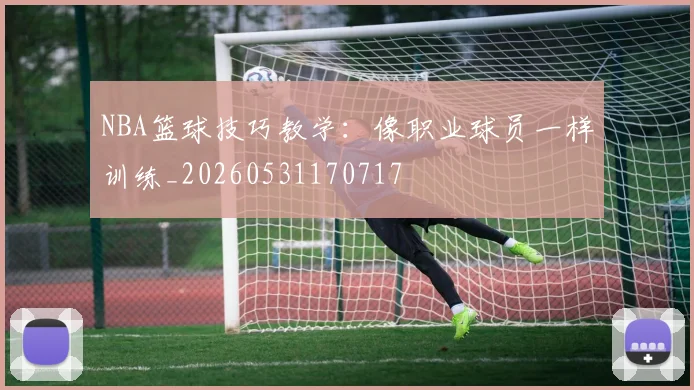 NBA篮球技巧教学:像职业球员一样训练_20260531170717