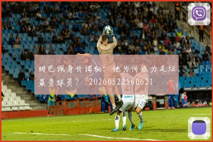 姆巴佩身价揭秘：他为何成为足坛最贵球员？_20260522160621