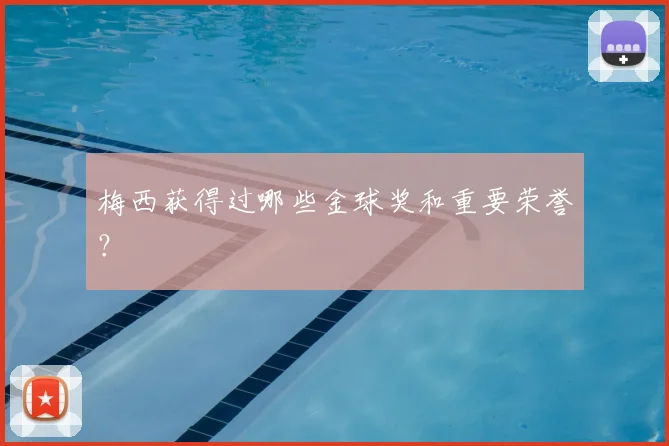 梅西获得过哪些金球奖和重要荣誉?