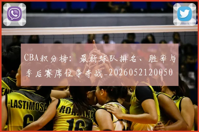 CBA积分榜：最新球队排名、胜率与季后赛席位争夺战_20260521200502