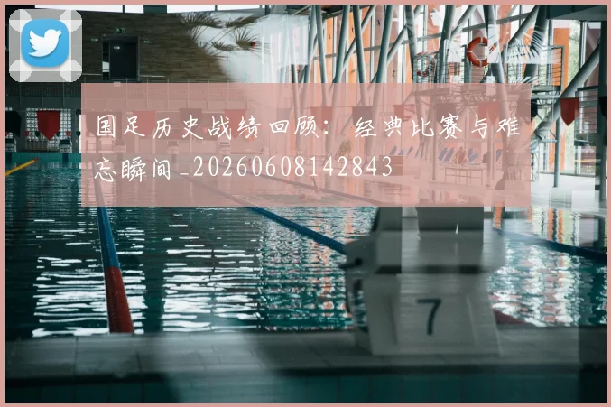 国足历史战绩回顾:经典比赛与难忘瞬间_20260608142843