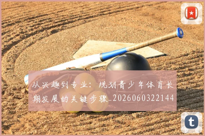 从兴趣到专业：规划青少年体育长期发展的关键步骤_20260603221441