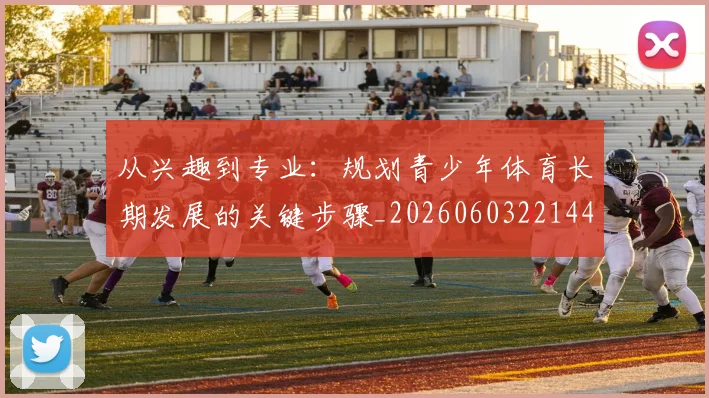 从兴趣到专业：规划青少年体育长期发展的关键步骤_20260603221441