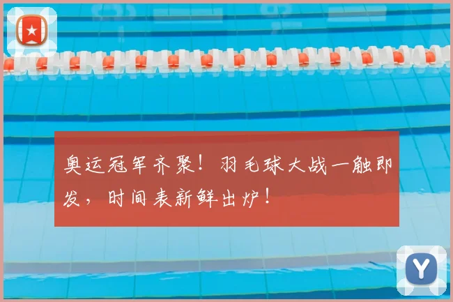 奥运冠军齐聚！羽毛球大战一触即发，时间表新鲜出炉！