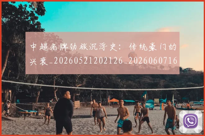 中超老牌劲旅沉浮史:传统豪门的兴衰_20260521202126_20260607160830