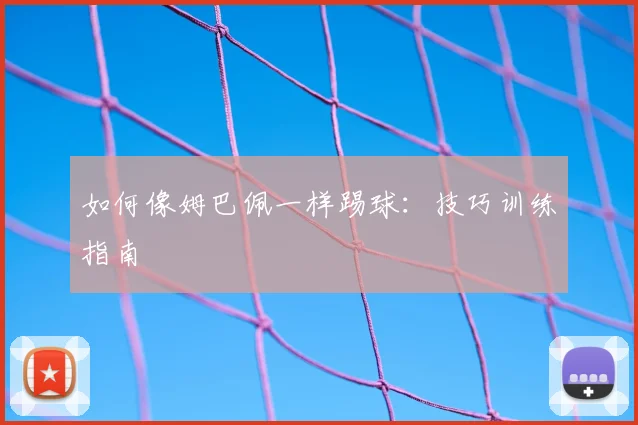 如何像姆巴佩一样踢球：技巧训练指南