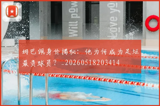 姆巴佩身价揭秘：他为何成为足坛最贵球员？_20260518203414