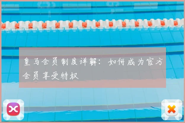 皇马会员制度详解：如何成为官方会员享受特权