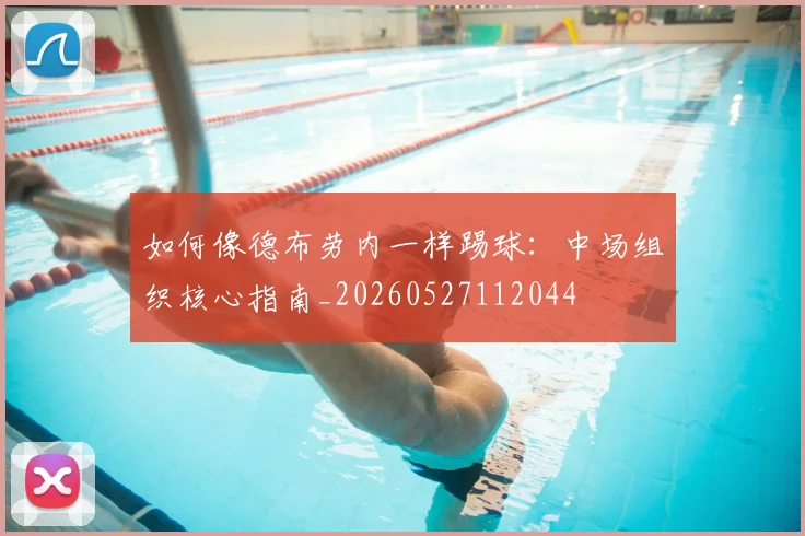 如何像德布劳内一样踢球:中场组织核心指南_20260527112044