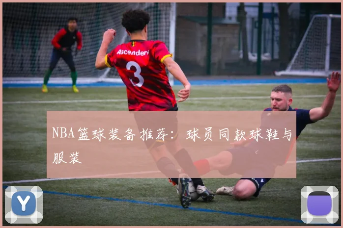 NBA篮球装备推荐：球员同款球鞋与服装